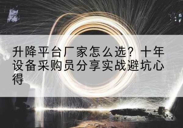 屏山升降平台厂家-怎么选？十年设备采购员分享实战避坑心得