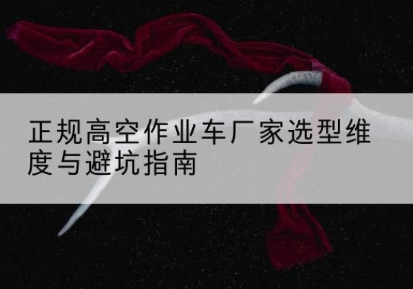 屏山高空作业车厂家-正规选型维度与避坑指南